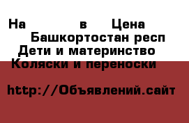 Наuk Malibu 3в1. › Цена ­ 8 500 - Башкортостан респ. Дети и материнство » Коляски и переноски   